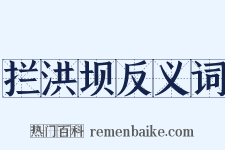 拦洪坝反义词是什么意思的图片